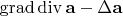$\operatorname{grad} \operatorname{div} \mathbf{a} - \Delta \mathbf{a}$