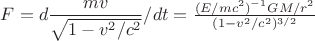 $F=d\dfrac{mv}{\sqrt{1-v^2/c^2}}/dt=\frac{(E/mc^2)^{-1}GM/r^2}{(1-v^2/c^2)^{3/2}}$ $F=d\dfrac{mv}{\sqrt{1-v^2/c^2}}/dt=\frac{(E/mc^2)^{-1}GM/r^2}{(1-v^2/c^2)^{3/2}}$