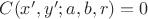 $C(x',y';a,b,r)=0$