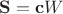 ${\bf S}={\bf c}W$