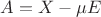 $A=X-\mu E$