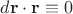 $d\mathbf{r} \cdot  \mathbf{r} \equiv 0$