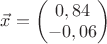 $\vec{x}=\begin{pmatrix} 0,84   \\ -0,06\\  \end{pmatrix}  $