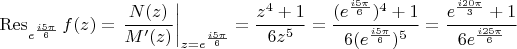 $$\operatorname{Res}\limits_{e^\frac{i5\pi}{6}} f(z)= \left.\frac{N(z)}{M'(z)}\right|_{z=e^\frac{i5\pi}{6}}=\frac{z^4+1}{6z^5}=\frac{(e^\frac{i5\pi}{6})^4+1}{6(e^\frac{i5\pi}{6})^5}=\frac{e^\frac{i20\pi}{3}+1}{6e^\frac{i25\pi}{6}}$$