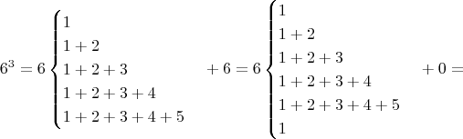 $$6^3=6\begin{cases}1\\1+2\\1+2+3\\1+2+3+4\\1+2+3+4+5 \end{cases}+6 = 6\begin{cases}1\\1+2\\1+2+3\\1+2+3+4\\1+2+3+4+5\\ 1 \end{cases}+0 = $$
