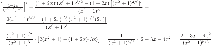 $$
\begin{array}{l}
\left[\frac{1+2x}{(x^2+1)^{3/2}}\right]^\prime=
\dfrac{(1+2x)'(x^2+1)^{3/2}-(1+2x)\left[(x^2+1)^{3/2}]^\prime}{(x^2+1)^3}=\\[10pt]
=\dfrac{2(x^2+1)^{3/2}-(1+2x)\left[\frac{3}{2}(x^2+1)^{1/2}(2x)]}{(x^2+1)^3}=\\[10pt]
=\dfrac{(x^2+1)^{1/2}}{(x^2+1)^3}\cdot\left[2(x^2+1)-(1+2x)(3x)\right]=
\dfrac{1}{(x^2+1)^{5/2}}\cdot[2-3x-4x^2]=
\dfrac{2-3x-4x^2}{(x^2+1)^{5/2}}
\end{array}
$$