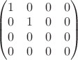 $\begin{pmatrix}
1 & 0 & 0 & 0\\
0 & 1 & 0 & 0\\
0 & 0 & 0 &  0\\
0 & 0 & 0 &  0
\end{pmatrix}$