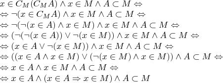 $\begin{array}{l}
x \in C_M(C_MA) \wedge x \in M \wedge A \subset M \Leftrightarrow \\
\Leftrightarrow \neg (x \in C_MA) \wedge x \in M \wedge A \subset M \Leftrightarrow \\
\Leftrightarrow \neg (\neg (x \in A) \wedge x \in M) \wedge x \in M \wedge A \subset M \Leftrightarrow \\
\Leftrightarrow (\neg (\neg (x \in A)) \vee \neg (x \in M)) \wedge x \in M \wedge A \subset M \Leftrightarrow \\
\Leftrightarrow (x \in A \vee \neg (x \in M)) \wedge x \in M \wedge A \subset M \Leftrightarrow \\
\Leftrightarrow ((x \in A \wedge x \in M) \vee (\neg (x \in M) \wedge x \in M)) \wedge A \subset M \Leftrightarrow \\
\Leftrightarrow x \in A \wedge x \in M \wedge A \subset M \Leftrightarrow \\
\Leftrightarrow x \in A \wedge (x \in A \Rightarrow x \in M) \wedge A \subset M
\end{array}$