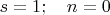 $s=1; \quad n=0$