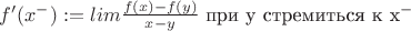 $ f'(x^-):= lim \frac {f(x) - f(y)} {x-y}$ при y стремиться к x^-