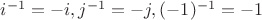$i^{-1} = -i, j^{-1} = -j, (-1)^{-1} = -1$ $i^{-1} = -i, j^{-1} = -j, (-1)^{-1} = -1$