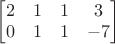 $\begin{bmatrix}2&  1& 1& 3\\ 0&  1&  1& -7\end{bmatrix}$