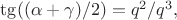 $\tg((\alpha+\gamma)/2)=q^2/q^3,$