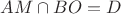 $AM\cap BO=D$