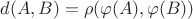 $d(A,B) = \rho(\varphi(A),\varphi(B))$
