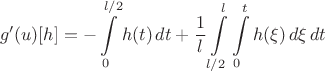 $$g'(u)[h]=-\int\limits_{0}^{l/2}h(t)\,dt+\frac{1}{l}\int\limits_{l/2}^{l}\int\limits_{0}^{t}h(\xi)\,d\xi\,dt$$
