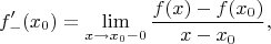 $$f&rsquo;_-(x_0)=\lim_{x\to x_0-0}\frac{f(x)-f(x_0)}{x-x_0},$$