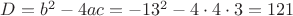 $D=b^2-4ac=-13^2-4\cdot4\cdot3=121$