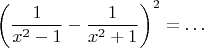 $$\left({1\over x^2-1}-{1\over x^2+1}\right)^2=\dots$$