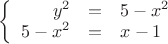 $\left\{
\begin{array}{rcl}
 y^2&=&5-x^2 \\
 5-x^2 &=&x-1 \\
\end{array}
\right.$