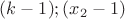 $(k-1);(x_{2}-1)$