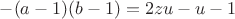$-(a-1)(b-1)=2zu-u-1$