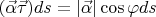 $(\vec{\alpha} \vec{\tau})ds=|\vec{\alpha}|\cos\varphi ds$