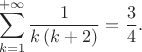 $$ \sum^{+\infty}_{k=1} \frac{1}{k \, (k+2)} = \frac{3}{4} . $$ $$ \sum^{+\infty}_{k=1} \frac{1}{k \, (k+2)} = \frac{3}{4} . $$