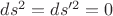 $ds^2=ds^{\prime 2}=0$ $ds^2=ds^{\prime 2}=0$