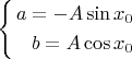 $ \left\{
\begin{aligned}
a =  -A \sin x_0\\
b = A \cos x_0\\
\end{aligned}
\right. $