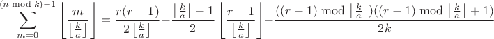 $$\sum\limits_{m=0}^{(n \bmod k)-1}\left\lfloor\frac{m}{\left\lfloor\frac{k}{a}\right\rfloor}\right\rfloor = \frac{r(r-1)}{2\left\lfloor\frac{k}{a}\right\rfloor}-\frac{\left\lfloor\frac{k}{a}\right\rfloor-1}{2}\left\lfloor\frac{r-1}{\left\lfloor\frac{k}{a}\right\rfloor}\right\rfloor-\frac{((r-1) \bmod \left\lfloor\frac{k}{a}\right\rfloor)((r-1) \bmod \left\lfloor\frac{k}{a}\right\rfloor+1)}{2k}$$