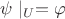 $\psi \mid_U=\varphi$