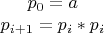 $p_0 = a\\p_{i+1} = p_i * p_i$