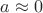$a\approx 0$ $a\approx 0$