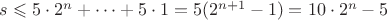 $s \leqslant 5 \cdot 2^n + \cdots + 5 \cdot 1 = 5(2^{n+1}-1) = 10 \cdot 2^n - 5$
