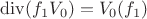$\operatorname{div}(f_1{V_0})=V_0(f_1)$