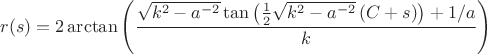 $$r(s)=2 \arctan \left(\frac{\sqrt{k^2-a^{-2}} \tan \left(\frac{1}{2} \sqrt{k^2-a^{-2}} \left(C+s\right)\right)+1/a}{k}\right)$$