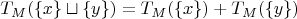 $$T_M(\left\lbrace x \right\rbrace \sqcup \left\lbrace y \right\rbrace)=T_M(\left\lbrace x \right\rbrace)+T_M(\left\lbrace y \right\rbrace)$$