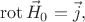 $$\operatorname{rot}\vec H_0 = \vec  j,$$