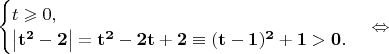 $\begin{cases}
t\geqslant 0,\\
\mathbf{\left|t^2-2\right|=t^2-2t+2\equiv (t-1)^2+1>0.}\\
\end{cases} \Leftrightarrow$