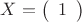 $X = \left( \begin{array}{c} 1 \end{array} \right)$