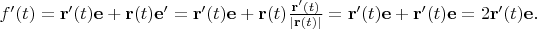 $f^\prime(t)=\mathbf{r}^\prime(t)\mathbf{e}+\mathbf{r}(t)\mathbf{e}^\prime=\mathbf{r}^\prime(t)\mathbf{e}+\mathbf{r}(t)\frac{\mathbf{r}^\prime(t)}{|\mathbf{r}(t)|}=\mathbf{r}^\prime(t)\mathbf{e}+\mathbf{r}^\prime(t)\mathbf{e}=2\mathbf{r}^\prime(t)\mathbf{e}.$
