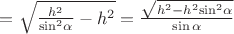 $\[ = \sqrt {\frac{{{h^2}}}{{{{\sin }^2}\alpha }} - {h^2}}  = \frac{{\sqrt {{h^2} - {h^2}{{\sin }^2}\alpha } }}{{\sin \alpha }}\]$