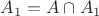 $A_1=A\cap A_1$