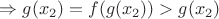 $\Rightarrow g(x_2)=f(g(x_2))>g(x_2)$
