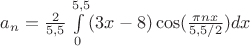 $a_n= \frac{2}{5,5}\int\limits_{0}^{5,5}(3x-8)\cos(\frac{\pi nx}{5,5/2})dx$