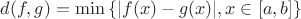 $d(f,g)=\min \left\lbrace |f(x)-g(x)|, x \in [a, b] \right\rbrace $
