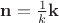 $\mathbf n=\frac 1 k \mathbf k$