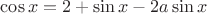 $\cos{x} = 2 + \sin{x} - 2a\sin{x}$