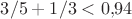 $3/5+1/3 < 0{,}94$